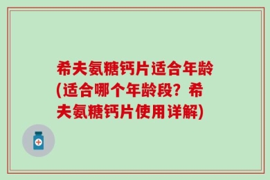 希夫氨糖钙片适合年龄(适合哪个年龄段？希夫氨糖钙片使用详解)