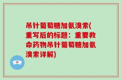 吊针葡萄糖加氨溴索(重写后的标题：重要救命药物吊针葡萄糖加氨溴索详解)