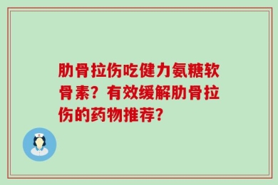 肋骨拉伤吃健力氨糖软骨素？有效缓解肋骨拉伤的药物推荐？
