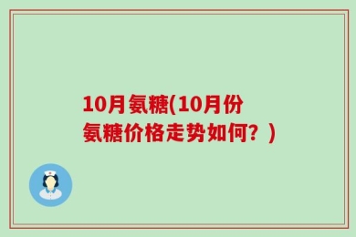 10月氨糖(10月份氨糖价格走势如何？)