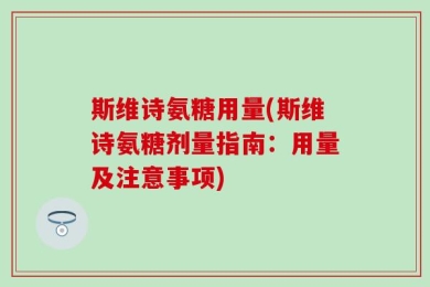 斯维诗氨糖用量(斯维诗氨糖剂量指南：用量及注意事项)