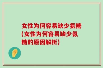 女性为何容易缺少氨糖(女性为何容易缺少氨糖的原因解析)