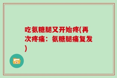 吃氨糖腿又开始疼(再次疼痛：氨糖腿痛复发)