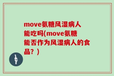move氨糖风湿病人能吃吗(move氨糖能否作为风湿病人的食品？)