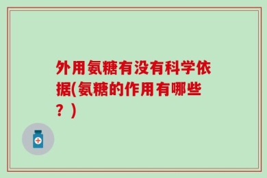 外用氨糖有没有科学依据(氨糖的作用有哪些？)