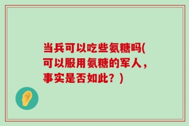 当兵可以吃些氨糖吗(可以服用氨糖的军人，事实是否如此？)