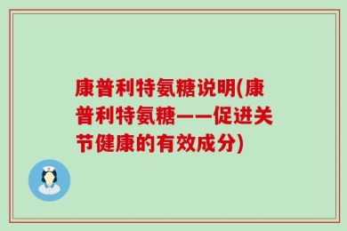 康普利特氨糖说明(康普利特氨糖——促进关节健康的有效成分)