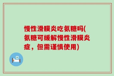 慢性滑膜炎吃氨糖吗(氨糖可缓解慢性滑膜炎症，但需谨慎使用)