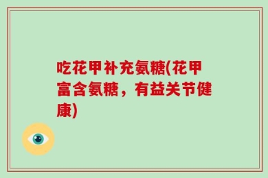 吃花甲补充氨糖(花甲富含氨糖，有益关节健康)