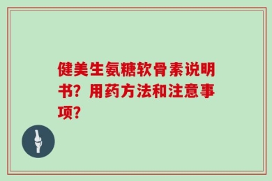 健美生氨糖软骨素说明书？用药方法和注意事项？