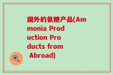 国外的氨糖产品(Ammonia Production Products from Abroad)