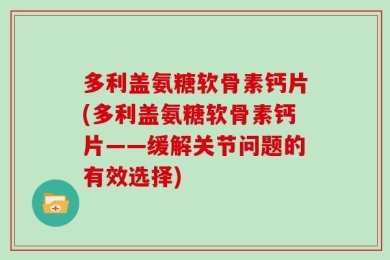 多利盖氨糖软骨素钙片(多利盖氨糖软骨素钙片——缓解关节问题的有效选择)