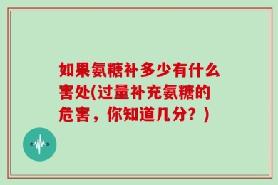 如果氨糖补多少有什么害处(过量补充氨糖的危害，你知道几分？)