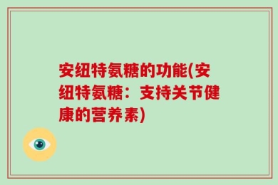 安纽特氨糖的功能(安纽特氨糖：支持关节健康的营养素)