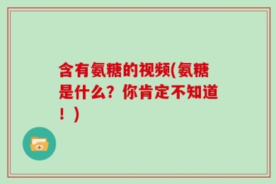 含有氨糖的视频(氨糖是什么？你肯定不知道！)