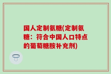 国人定制氨糖(定制氨糖：符合中国人口特点的葡萄糖胺补充剂)