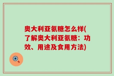 奥大利亚氨糖怎么样(了解奥大利亚氨糖：功效、用途及食用方法)