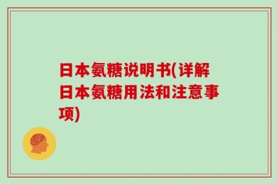 日本氨糖说明书(详解日本氨糖用法和注意事项)