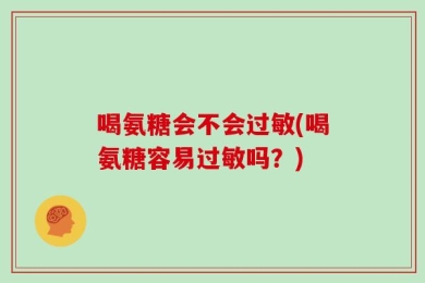 喝氨糖会不会过敏(喝氨糖容易过敏吗？)