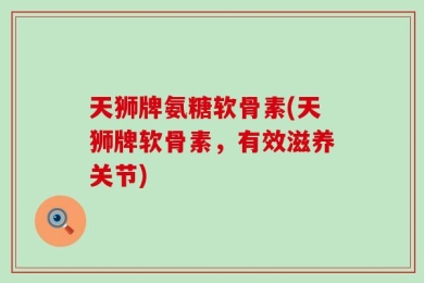 天狮牌氨糖软骨素(天狮牌软骨素，有效滋养关节)