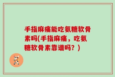 手指麻痛能吃氨糖软骨素吗(手指麻痛，吃氨糖软骨素靠谱吗？)