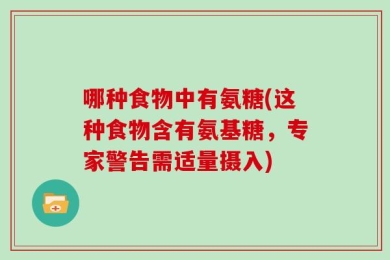 哪种食物中有氨糖(这种食物含有氨基糖，专家警告需适量摄入)