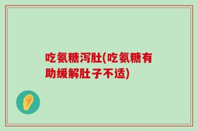 吃氨糖泻肚(吃氨糖有助缓解肚子不适)