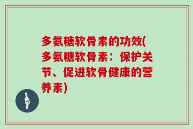 多氨糖软骨素的功效(多氨糖软骨素：保护关节、促进软骨健康的营养素)