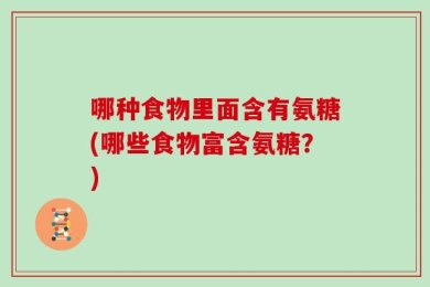哪种食物里面含有氨糖(哪些食物富含氨糖？)