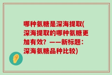 哪种氨糖是深海提取(深海提取的哪种氨糖更加有效？——新标题：深海氨糖品种比较)