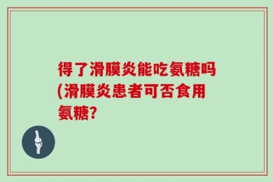 得了滑膜炎能吃氨糖吗(滑膜炎患者可否食用氨糖？