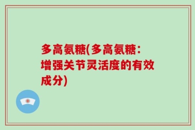 多高氨糖(多高氨糖：增强关节灵活度的有效成分)