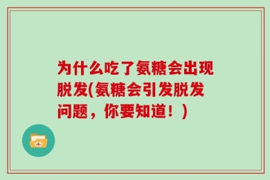 为什么吃了氨糖会出现脱发(氨糖会引发脱发问题，你要知道！)