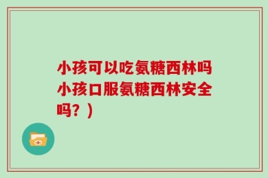 小孩可以吃氨糖西林吗小孩口服氨糖西林安全吗？)