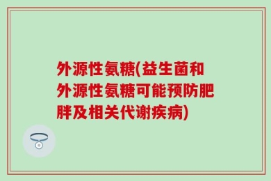 外源性氨糖(益生菌和外源性氨糖可能预防肥胖及相关代谢疾病)