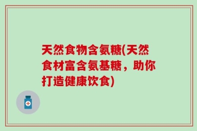 天然食物含氨糖(天然食材富含氨基糖，助你打造健康饮食)