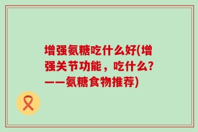 增强氨糖吃什么好(增强关节功能，吃什么？——氨糖食物推荐)