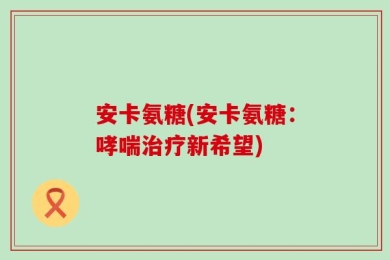 安卡氨糖(安卡氨糖：哮喘治疗新希望)