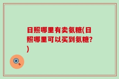 日照哪里有卖氨糖(日照哪里可以买到氨糖？)