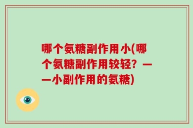 哪个氨糖副作用小(哪个氨糖副作用较轻？——小副作用的氨糖)