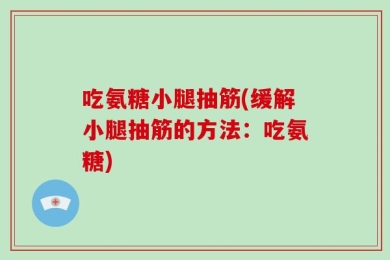 吃氨糖小腿抽筋(缓解小腿抽筋的方法：吃氨糖)