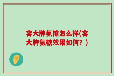 容大牌氨糖怎么样(容大牌氨糖效果如何？)