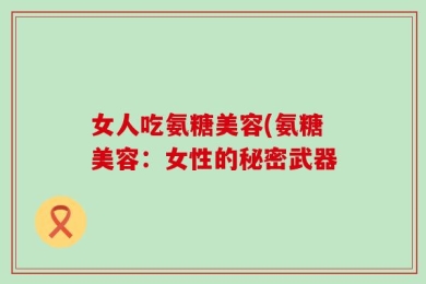 女人吃氨糖美容(氨糖美容：女性的秘密武器