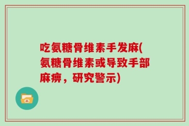 吃氨糖骨维素手发麻(氨糖骨维素或导致手部麻痹，研究警示)