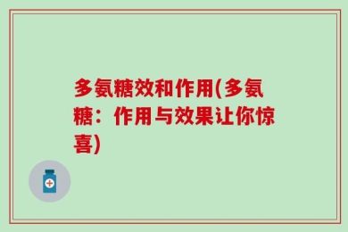 多氨糖效和作用(多氨糖：作用与效果让你惊喜)