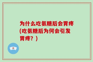 为什么吃氨糖后会胃疼(吃氨糖后为何会引发胃疼？)