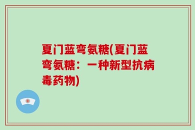 夏门蓝弯氨糖(夏门蓝弯氨糖：一种新型抗病毒药物)