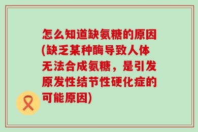 怎么知道缺氨糖的原因(缺乏某种酶导致人体无法合成氨糖，是引发原发性结节性硬化症的可能原因)