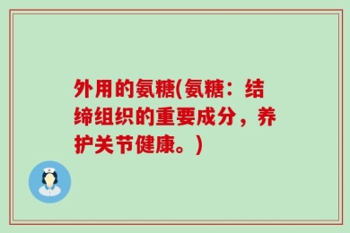 外用的氨糖(氨糖：结缔组织的重要成分，养护关节健康。)