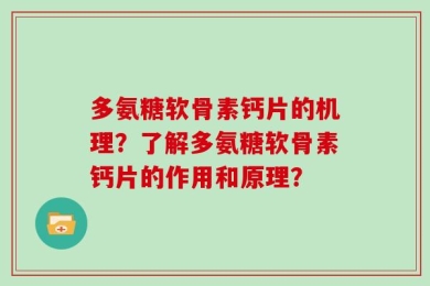 多氨糖软骨素钙片的机理？了解多氨糖软骨素钙片的作用和原理？